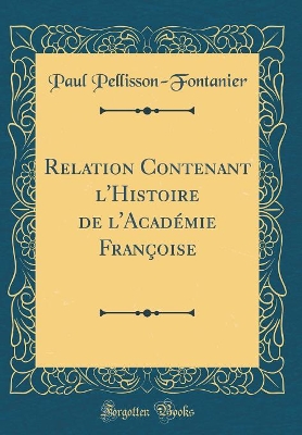 Book cover for Relation Contenant l'Histoire de l'Académie Françoise (Classic Reprint)