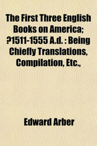 Cover of The First Three English Books on America; ?1511-1555 A.D.