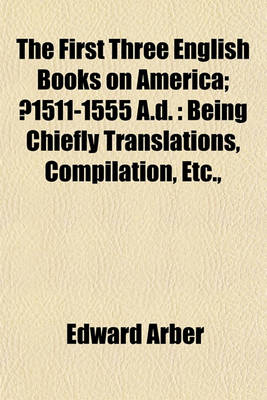 Book cover for The First Three English Books on America; ?1511-1555 A.D.