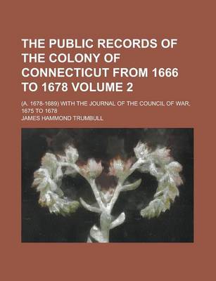 Book cover for The Public Records of the Colony of Connecticut from 1666 to 1678; (A. 1678-1689) with the Journal of the Council of War, 1675 to 1678 Volume 2