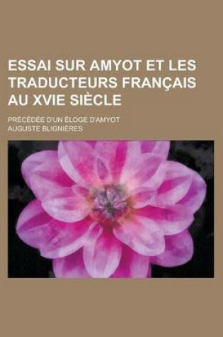 Cover of Essai Sur Amyot Et Les Traducteurs Francais Au Xvie Siecle; Precedee D'Un Eloge D'Amyot