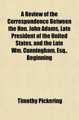 Cover of A Review of the Correspondence Between the Hon. John Adams, Late President of the United States, and the Late Wm. Cunningham, Esq., Beginning