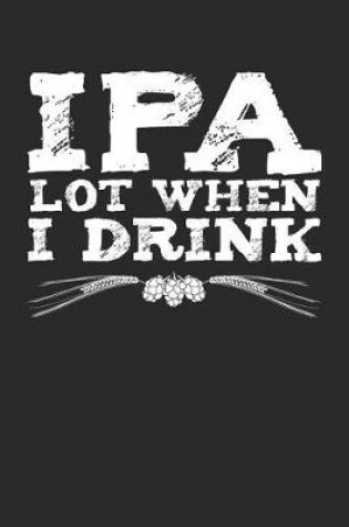 Cover of IPA Lot When I Drink