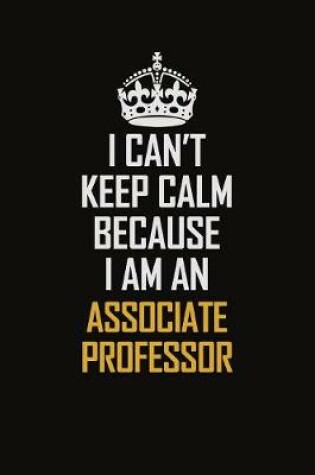 Cover of I Can't Keep Calm Because I Am An Associate Professor