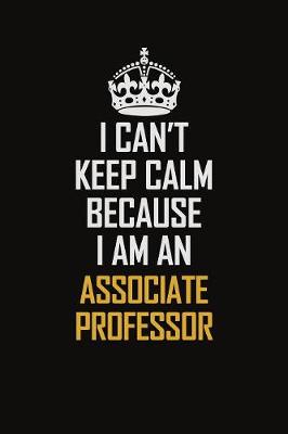 Book cover for I Can't Keep Calm Because I Am An Associate Professor