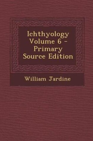 Cover of Ichthyology Volume 6 - Primary Source Edition