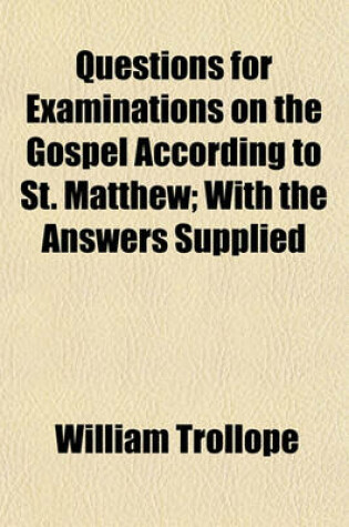 Cover of Questions for Examinations on the Gospel According to St. Matthew; With the Answers Supplied