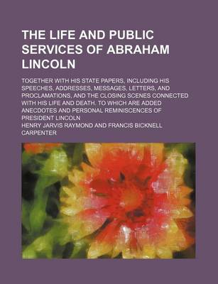 Book cover for The Life and Public Services of Abraham Lincoln; Together with His State Papers, Including His Speeches, Addresses, Messages, Letters, and Proclamations, and the Closing Scenes Connected with His Life and Death. to Which Are Added Anecdotes and Personal Remini