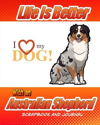 Cover of Life Is Better With An Australian Shepherd Scrapbook and Journal