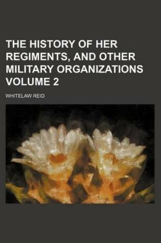 Cover of The History of Her Regiments, and Other Military Organizations Volume 2