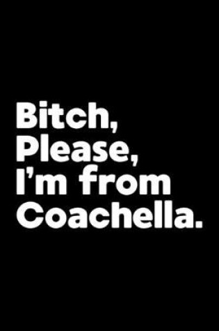 Cover of Bitch, Please. I'm From Coachella.