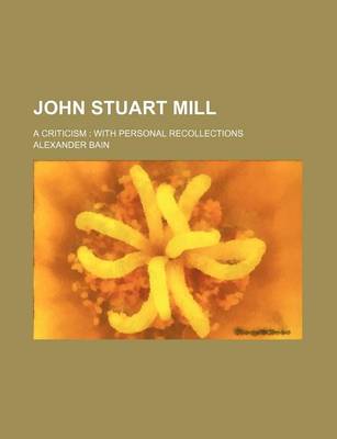 Book cover for John Stuart Mill; A Criticism with Personal Recollections