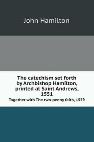 Cover of The catechism set forth by Archbishop Hamilton, printed at Saint Andrews, 1551 Together with The two-penny faith, 1559