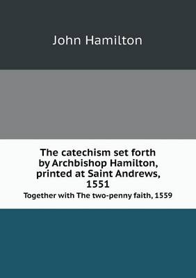 Book cover for The catechism set forth by Archbishop Hamilton, printed at Saint Andrews, 1551 Together with The two-penny faith, 1559