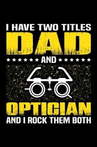 Cover of I Have Two Titles Dad And Optician And I Rock Them Both