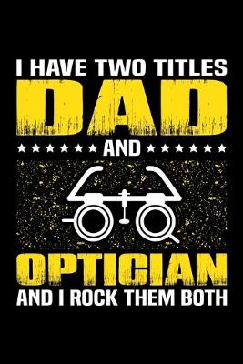 Book cover for I Have Two Titles Dad And Optician And I Rock Them Both