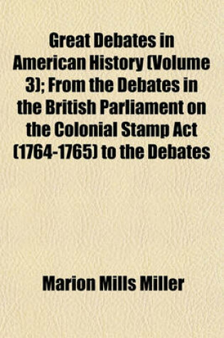 Cover of Great Debates in American History (Volume 3); From the Debates in the British Parliament on the Colonial Stamp ACT (1764-1765) to the Debates