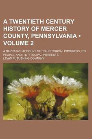 Cover of A Twentieth Century History of Mercer County, Pennsylvania (Volume 2); A Narrative Account of Its Historical Progress, Its People, and Its Principal Interests