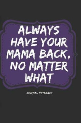 Cover of Always Have Your Mama Back, No Matter What Journal Notebook