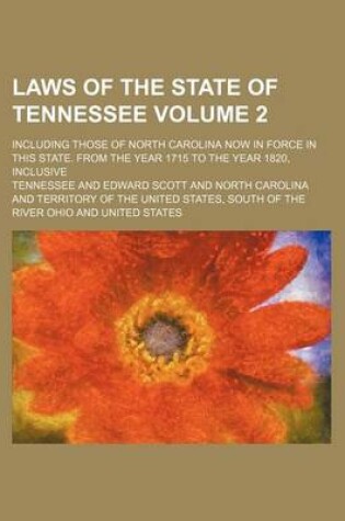 Cover of Laws of the State of Tennessee Volume 2; Including Those of North Carolina Now in Force in This State. from the Year 1715 to the Year 1820, Inclusive