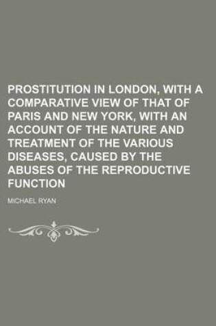 Cover of Prostitution in London, with a Comparative View of That of Paris and New York, with an Account of the Nature and Treatment of the Various