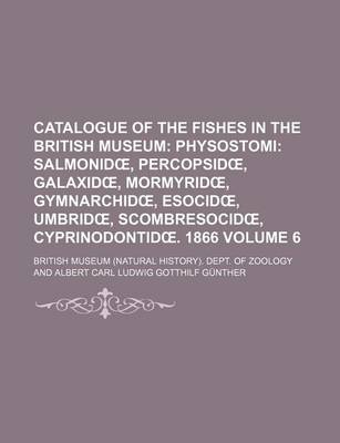 Book cover for Catalogue of the Fishes in the British Museum; Physostomi Salmonid, Percopsid, Galaxid, Mormyrid, Gymnarchid, Esocid, Umbrid, Scombresocid, Cyprinodontid . 1866 Volume 6