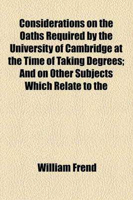 Book cover for Considerations on the Oaths Required by the University of Cambridge at the Time of Taking Degrees; And on Other Subjects Which Relate to the