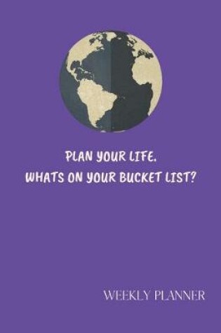 Cover of Plan Your Life Whats On Your Bucket List. Weekly Planner