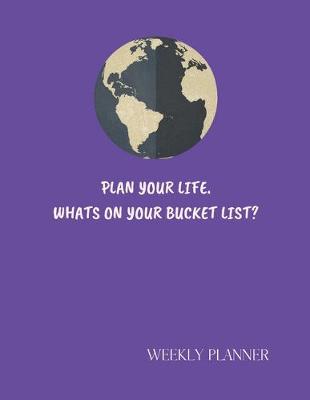 Book cover for Plan Your Life Whats On Your Bucket List. Weekly Planner