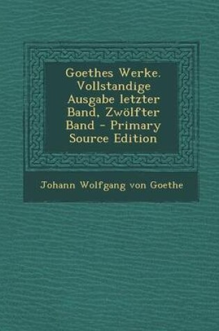 Cover of Goethes Werke. Vollstandige Ausgabe Letzter Band, Zwolfter Band