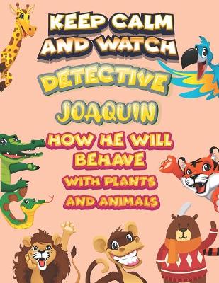 Book cover for keep calm and watch detective Joaquin how he will behave with plant and animals