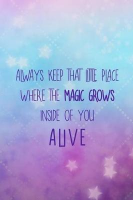 Book cover for Always Keep That Little Place Where The Magic Grows Inside Of You, Alive.