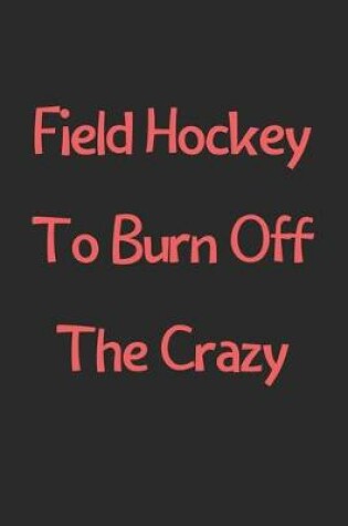 Cover of Field Hockey To Burn Off The Crazy