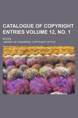 Cover of Catalogue of Copyright Entries Volume 12, No. 1; Books