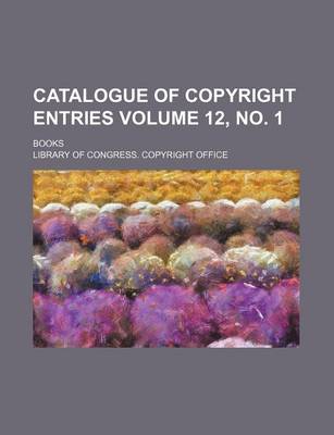 Book cover for Catalogue of Copyright Entries Volume 12, No. 1; Books