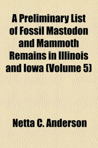 Cover of A Preliminary List of Fossil Mastodon and Mammoth Remains in Illinois and Iowa (Volume 5)