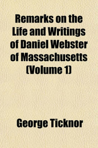 Cover of Remarks on the Life and Writings of Daniel Webster of Massachusetts (Volume 1)