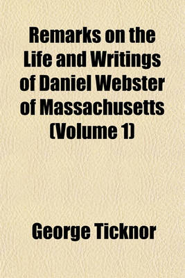 Book cover for Remarks on the Life and Writings of Daniel Webster of Massachusetts (Volume 1)