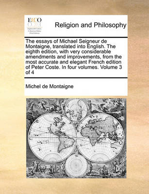 Book cover for The Essays of Michael Seigneur de Montaigne, Translated Into English. the Eighth Edition, with Very Considerable Amendments and Improvements, from the Most Accurate and Elegant French Edition of Peter Coste. in Four Volumes. Volume 3 of 4