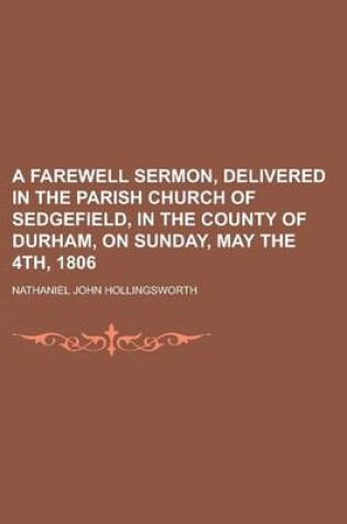 Cover of A Farewell Sermon, Delivered in the Parish Church of Sedgefield, in the County of Durham, on Sunday, May the 4th, 1806