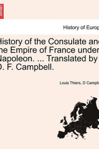 Cover of History of the Consulate and the Empire of France Under Napoleon. ... Translated by D. F. Campbell. Vol. XIII