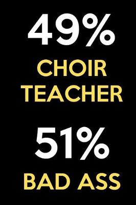 Book cover for 49 Percent Choir Teacher 51 Percent Bad Ass