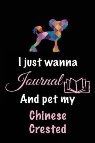Cover of I Just Wanna Journal And Pet My Chinese Crested