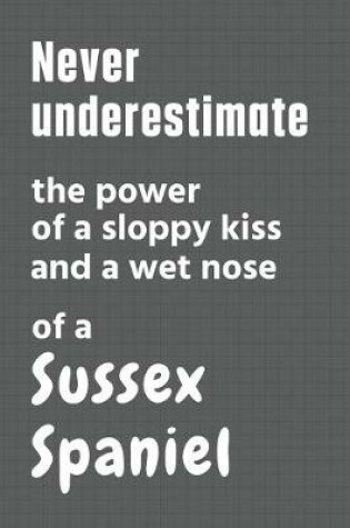 Cover of Never underestimate the power of a sloppy kiss and a wet nose of a Sussex Spaniel