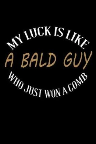 Cover of My Luck is Like A Bald Guy Who Just Won A Comb