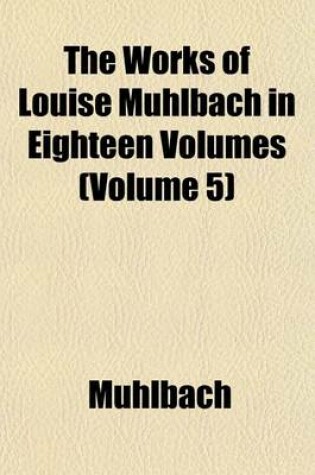 Cover of The Works of Louise Muhlbach in Eighteen Volumes (Volume 5)