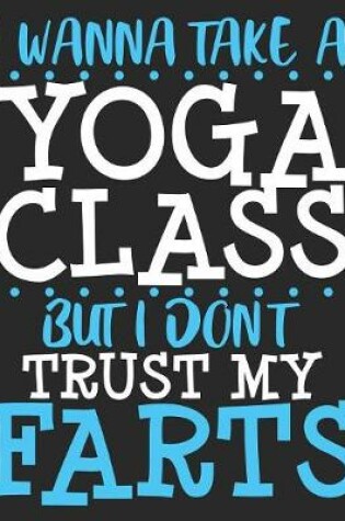 Cover of I Wanna Take A Yoga Class But I Don't Trust My Farts