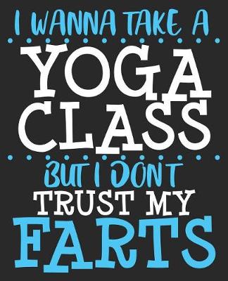 Book cover for I Wanna Take A Yoga Class But I Don't Trust My Farts