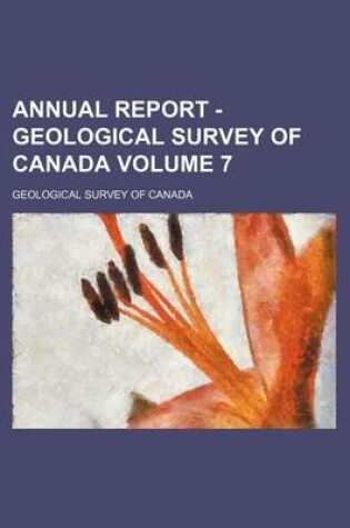 Cover of Annual Report - Geological Survey of Canada Volume 7