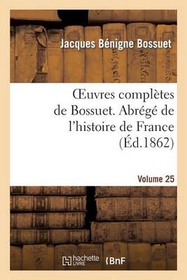 Cover of Oeuvres Completes de Bossuet. Vol. 25 Abrege de l'Histore de France